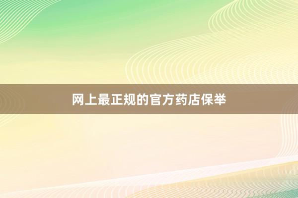 网上最正规的官方药店保举